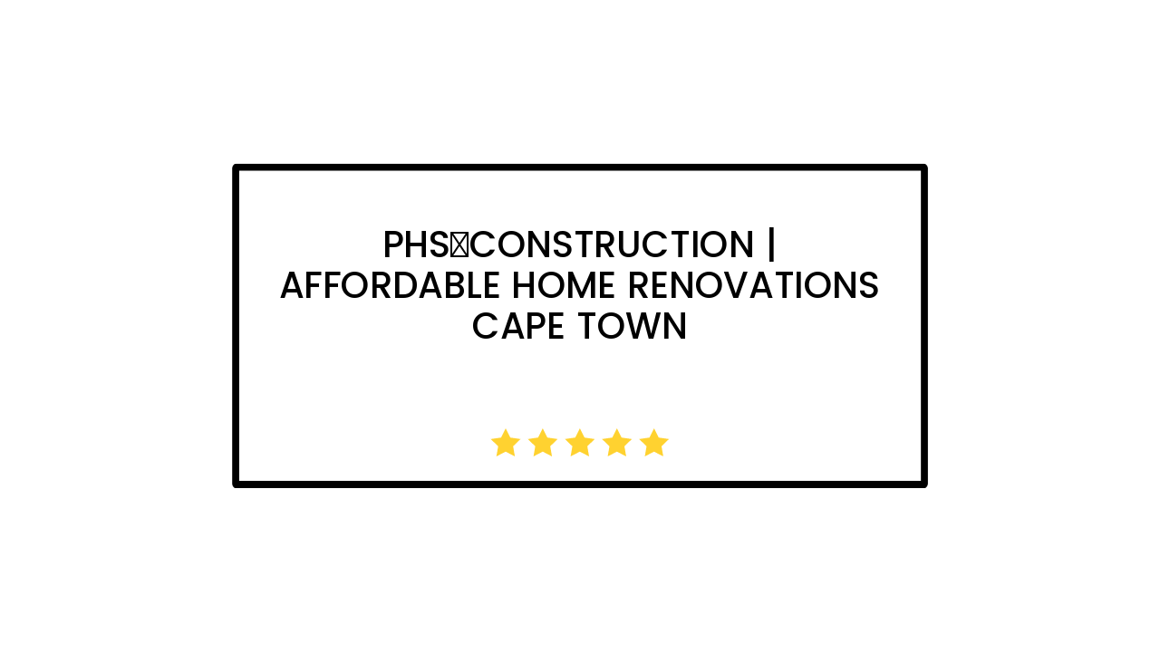 PHS Construction | Affordable Home Renovations Cape Town